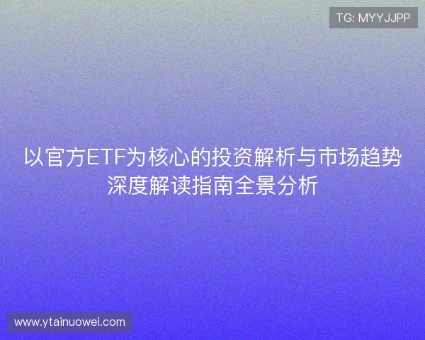 以官方ETF为核心的投资解析与市场趋势深度解读指南全景分析
