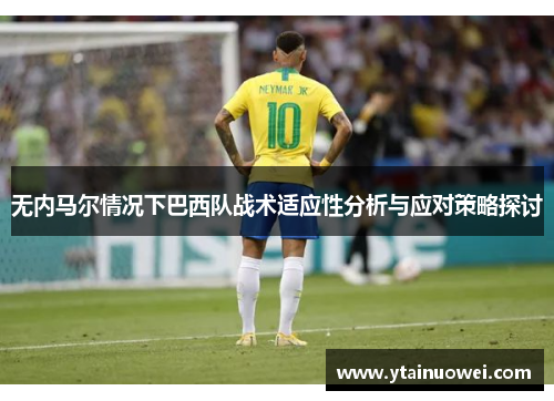 无内马尔情况下巴西队战术适应性分析与应对策略探讨