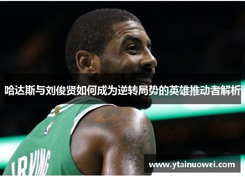 哈达斯与刘俊贤如何成为逆转局势的英雄推动者解析