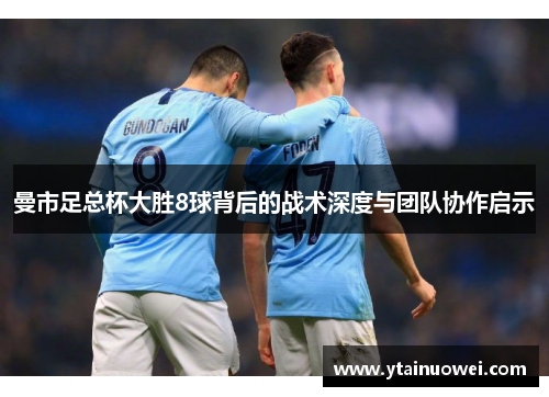 曼市足总杯大胜8球背后的战术深度与团队协作启示