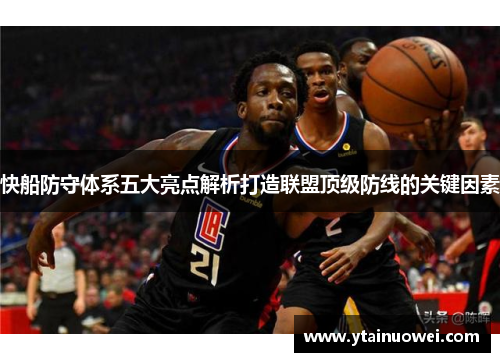 快船防守体系五大亮点解析打造联盟顶级防线的关键因素