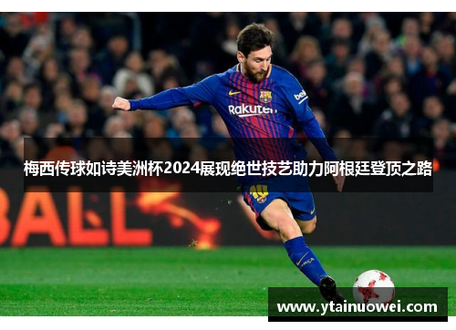 梅西传球如诗美洲杯2024展现绝世技艺助力阿根廷登顶之路