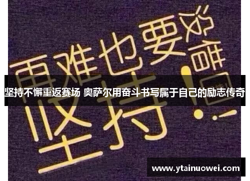 坚持不懈重返赛场 奥萨尔用奋斗书写属于自己的励志传奇