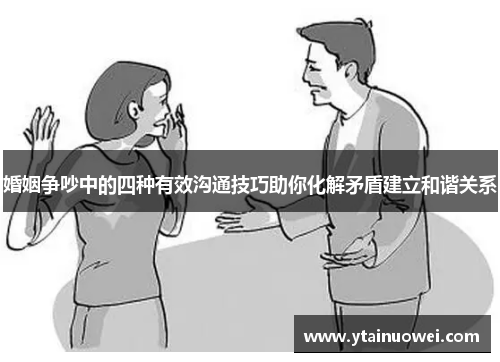 婚姻争吵中的四种有效沟通技巧助你化解矛盾建立和谐关系