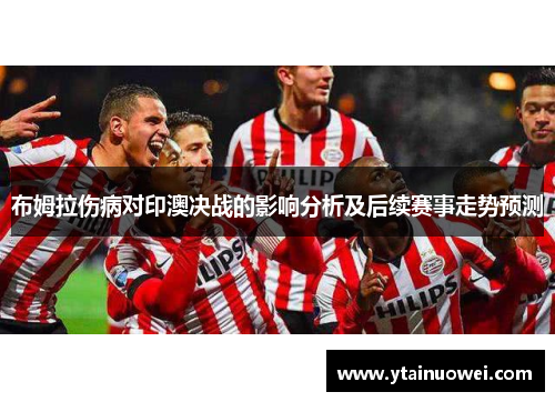 布姆拉伤病对印澳决战的影响分析及后续赛事走势预测