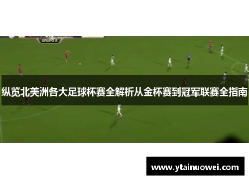 纵览北美洲各大足球杯赛全解析从金杯赛到冠军联赛全指南