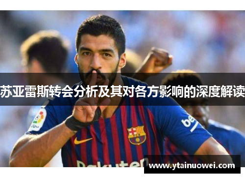 苏亚雷斯转会分析及其对各方影响的深度解读